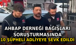 Ahbap Derneği Bağışları Soruşturmasında 10 Şüpheli Adliyeye Sevk Edildi