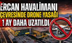 ERCAN HAVALİMANI ÇEVRESİNDE DRONE YASAĞI 1 AY DAHA UZATILDI