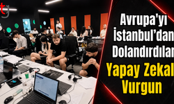 Avrupa'yı İstanbul'dan Dolandırdılar: Yapay Zekalı Vurgun