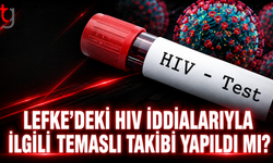LEFKE’DEKİ HIV İDDİALARIYLA İLGİLİ TEMASLI TAKİBİ YAPILDI MI?
