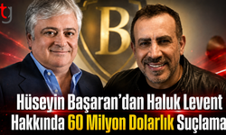 Hüseyin Başaran’dan Haluk Levent Hakkında 60 Milyon Dolarlık Suçlama