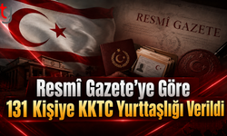 Resmî Gazete’de Yayımlandı: 131 Kişi KKTC Yurttaşlığına Alındı