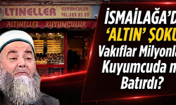İsmailağa'da ‘Altın’ Şoku: Vakıflar Milyonları Kuyumcuda mı Batırdı?