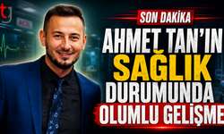 AHMET TAN’IN SAĞLIK DURUMUNDA OLUMLU GELİŞME