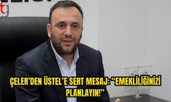 Çeler: “Bu Saatten Sonra En İyi Planınız Emeklilik Olur”