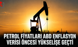 Petrol Fiyatları ABD Enflasyon Verisi Öncesi Yükselişe Geçti