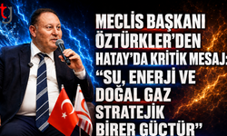 Meclis Başkanı Öztürkler’den Hatay’da Kritik Mesaj: "Su, Enerji ve Doğal Gaz Stratejik Birer Güçtür"