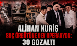 ALİHAN KURİŞ SUÇ ÖRGÜTÜNE DEV OPERASYON: 30 GÖZALTI