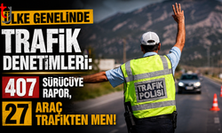 Ülke Genelinde Trafik Denetimleri: 407 Sürücüye Rapor, 27 Araç Trafikten Men!