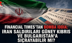 Financial Times'tan Bomba İddia: İran Saldırıları Güney Kıbrıs ve Bulgaristan'a Sıçrayabilir mi?