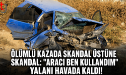 Ölümlü Kazada Skandal Üstüne Skandal: "Aracı Ben Kullandım" Yalanı Havada Kaldı!
