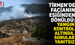 Tirmen’de facianın eşiğinden dönüldü: Yangın kontrol altında, sorular yanıtsız