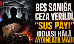 Beş Sanığa Ceza Verildi, “Sus Payı” İddiası Hâlâ Aydınlatılmadı