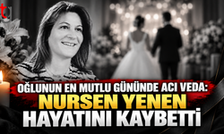 OĞLUNUN EN MUTLU GÜNÜNDE ACI VEDA: NURSEN YENEN HAYATINI KAYBETTİ
