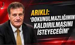 ARIKLI: “DOKUNULMAZLIĞIMIN KALDIRILMASINI İSTEYECEĞİM”