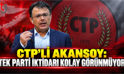 CTP’li Akansoy: Tek parti iktidarı kolay görünmüyor
