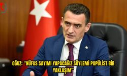 Oğuz: Her Beş Yılda Bir Nüfus Sayımı Yapılamaz