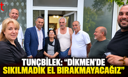 TUNÇBİLEK’TEN DİKMEN MESAJI: “HER VATANDAŞA ULAŞACAĞIZ”