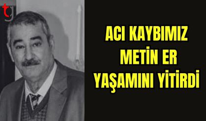 Acı kaybımız: Metin ER yaşamını yitirdi