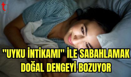 "Uyku intikamı" ile sabahlamak doğal dengeyi bozuyor