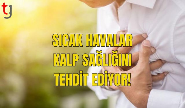 SICAK HAVALAR KALP SAĞLIĞINI TEHDİT EDİYOR!