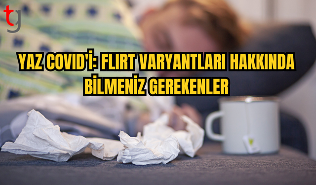 YAZDA YENİ COVID TEHLİKESİ: FLIRT VARYANTLARI NELER SUNUYOR?