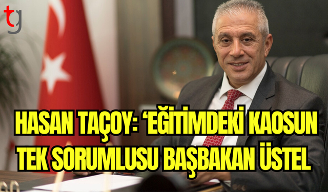 Hasan Taçoy: Eğitimdeki Kaosun Tek Sorumlusu Başbakan Üstel