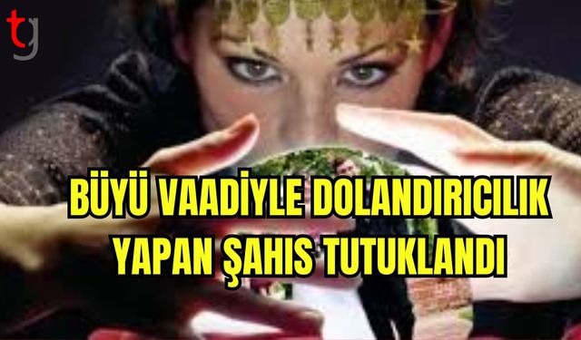 Büyü Vaadiyle Dolandırıcılık Yapan Şahıs Tutuklandı