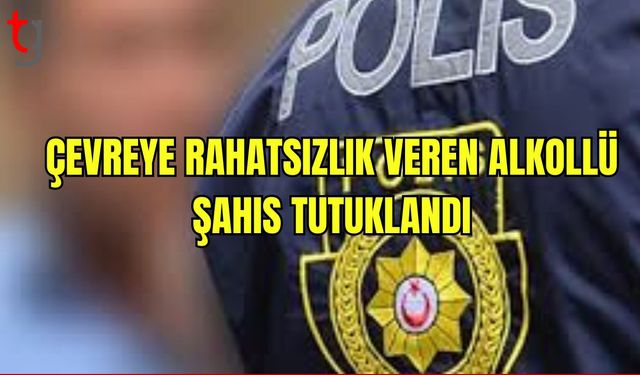 Çevreye Rahatsızlık Veren Alkollü Şahıs Tutuklandı