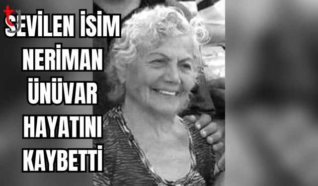 NERİMAN ÜNÜVAR HAYATINI KAYBETTİ