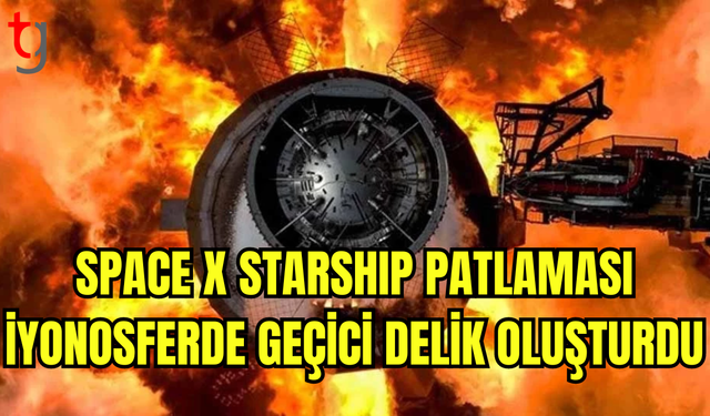 BİLİM İNSANLARI "STARSHİP" PATLAMASININ ATMOSFERDE DELİK AÇTIĞINI SÖYLEDİ