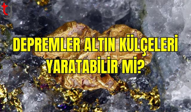 Depremler Devasa Altın Külçeleri Oluşturabilir mi?