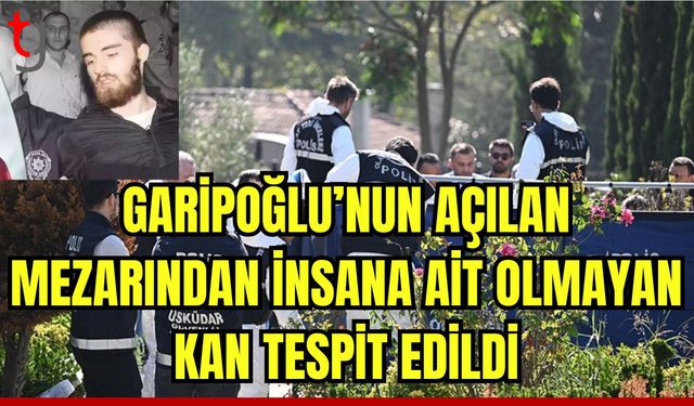 Garipoğlu'nun açılan mezarından çıkan poşette insana ait olmayan kan tespit edildi