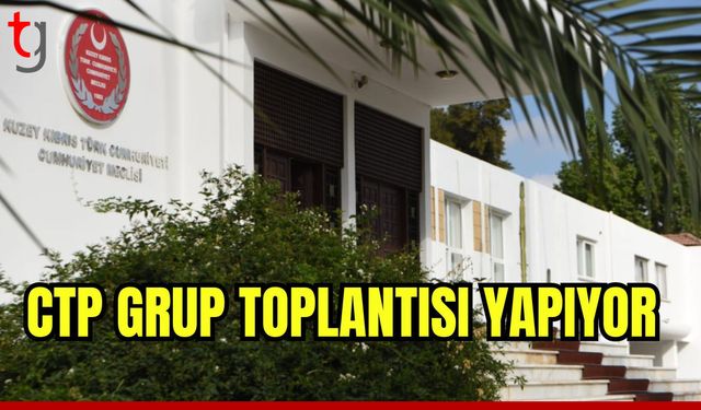 CTP Grup toplantısı yapıyor