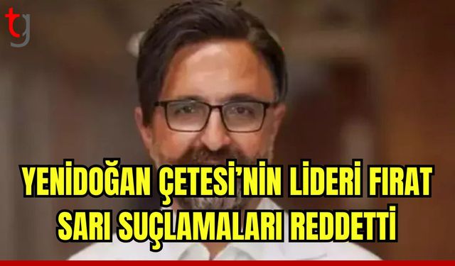 'Yenidoğan Çetesi'nin liderleri Fırat Sarı suçlamaları reddetti!