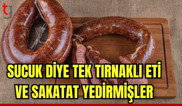 Sucuk diye tek tırnaklı eti ve sakatat yedirmişler