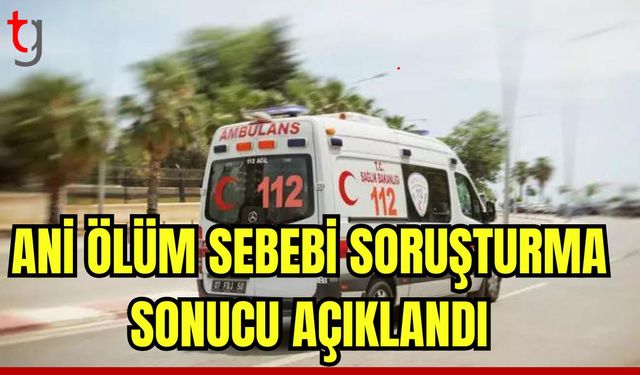 Ani ölüm sebebi soruşturma soncunda açıklandı