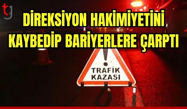 Direksiyon hakimiyetini kaybedip bariyerlere çarptı