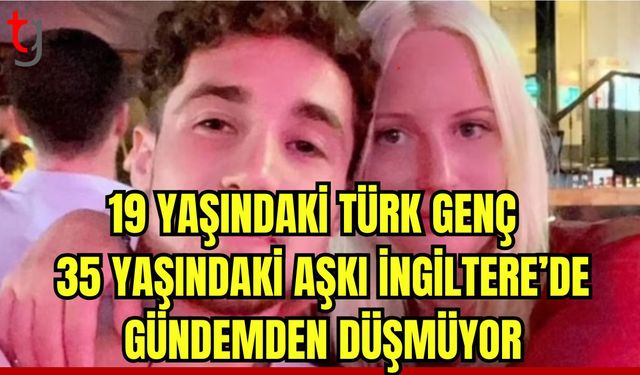 19 yaşındaki Türk genç ile 35 yaşındaki aşkı İngiltere'de gündemden düşmüyor