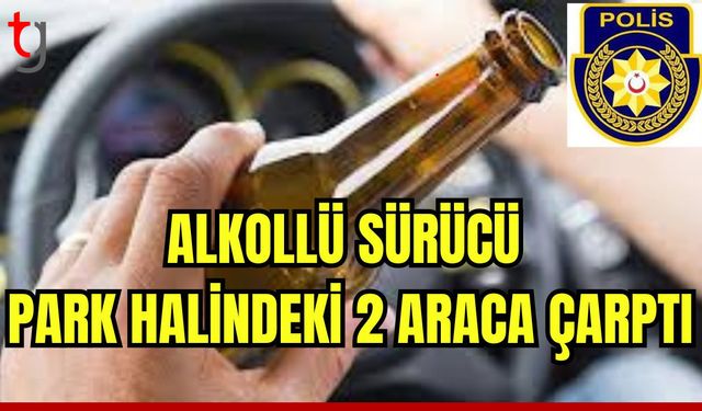 Alkollü sürücü park halinde 2 araca çarptı