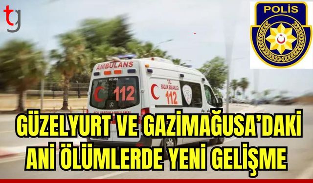 Güzelyurt ve Gazimağusa'daki ani ölümlerde yen gelişme