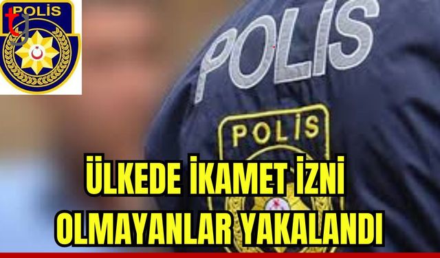 Ülkede ikamet izni olmayanlar yakalandı