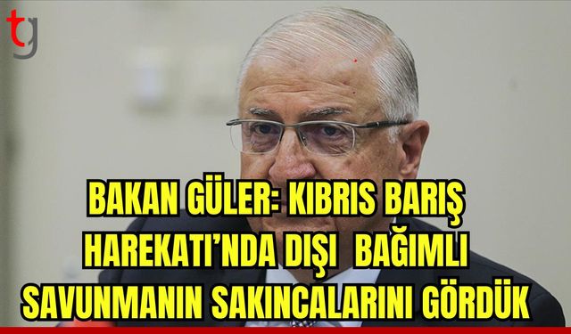 Bakan Güler: Kıbrıs Barış Harekatı'nda dışa bağımlı savunmanın sakıncalarını gördük