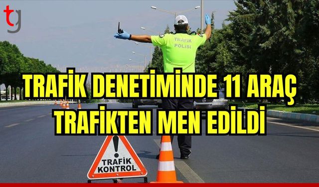 Trafik denetimlerinde 11 araç trafikten men