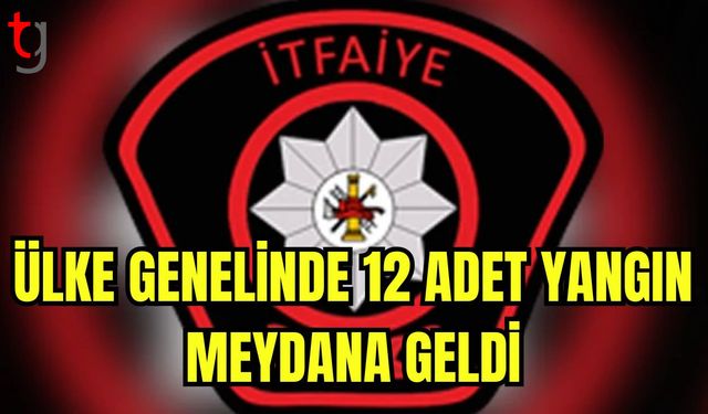 Ülke genelinde 12 adet yangın meydana geldi