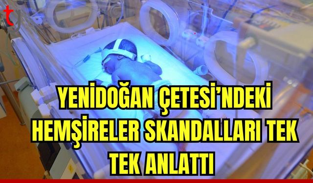 Yenidoğan çetesindeki hemşireler skandalları tek tek anlattı