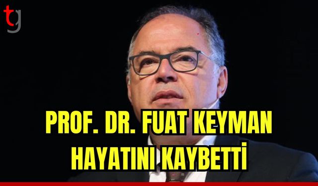 Prof. Dr. Fuat Keyman hayatını kaybetti