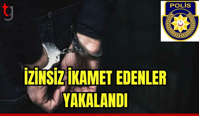 İzinsiz ikamet edenler yakalandı