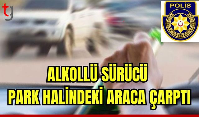 Alkollü sürücü park halindeki araca çarptı