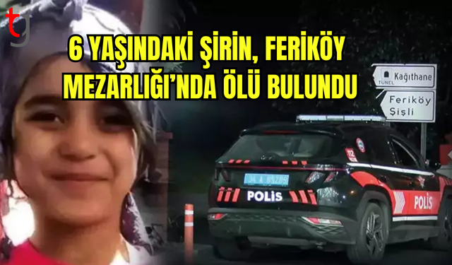 Feriköy Mezarlığı’nda 6 Yaşındaki Şirin Ölü Bulundu